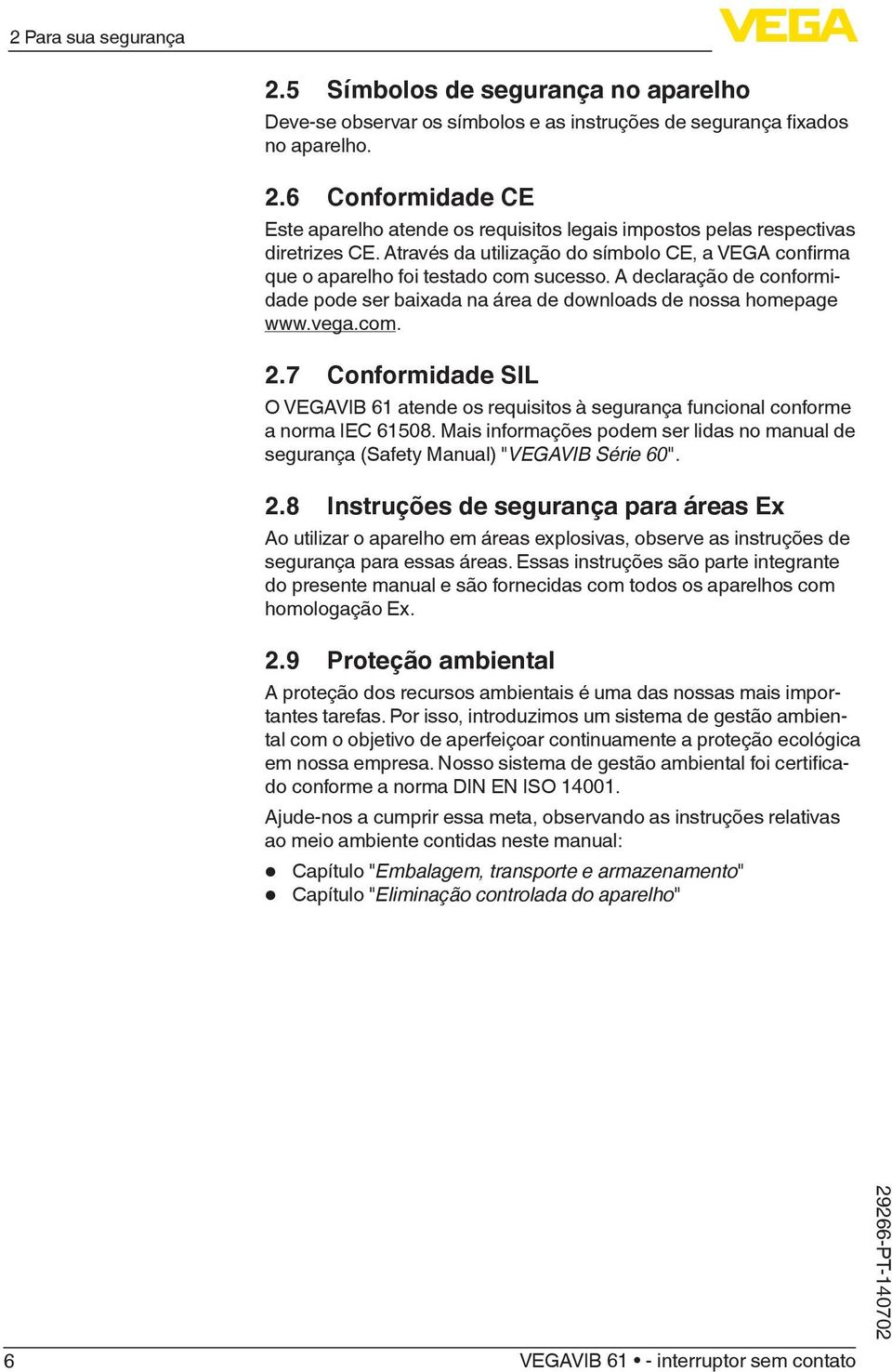 7 Conformidade SIL O VEGAVIB 61 atende os requisitos à segurança funcional conforme a norma IEC 61508. Mais informações podem ser lidas no manual de segurança (Safety Manual) "VEGAVIB Série 60". 2.