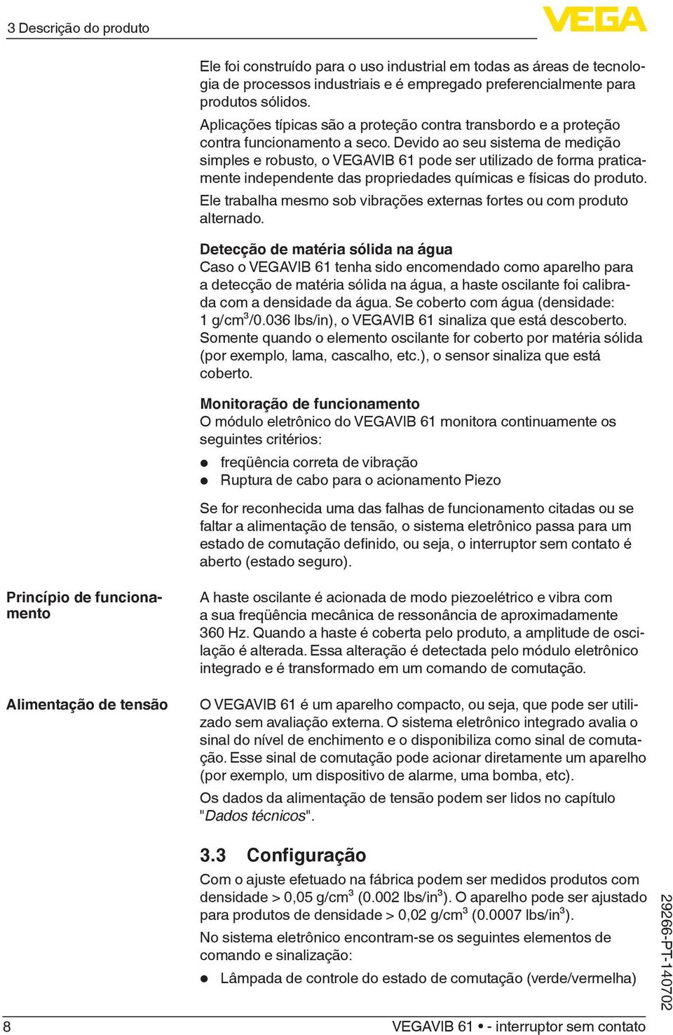 Devido ao seu sistema de medição simples e robusto, o VEGAVIB 61 pode ser utilizado de forma praticamente independente das propriedades químicas e físicas do produto.