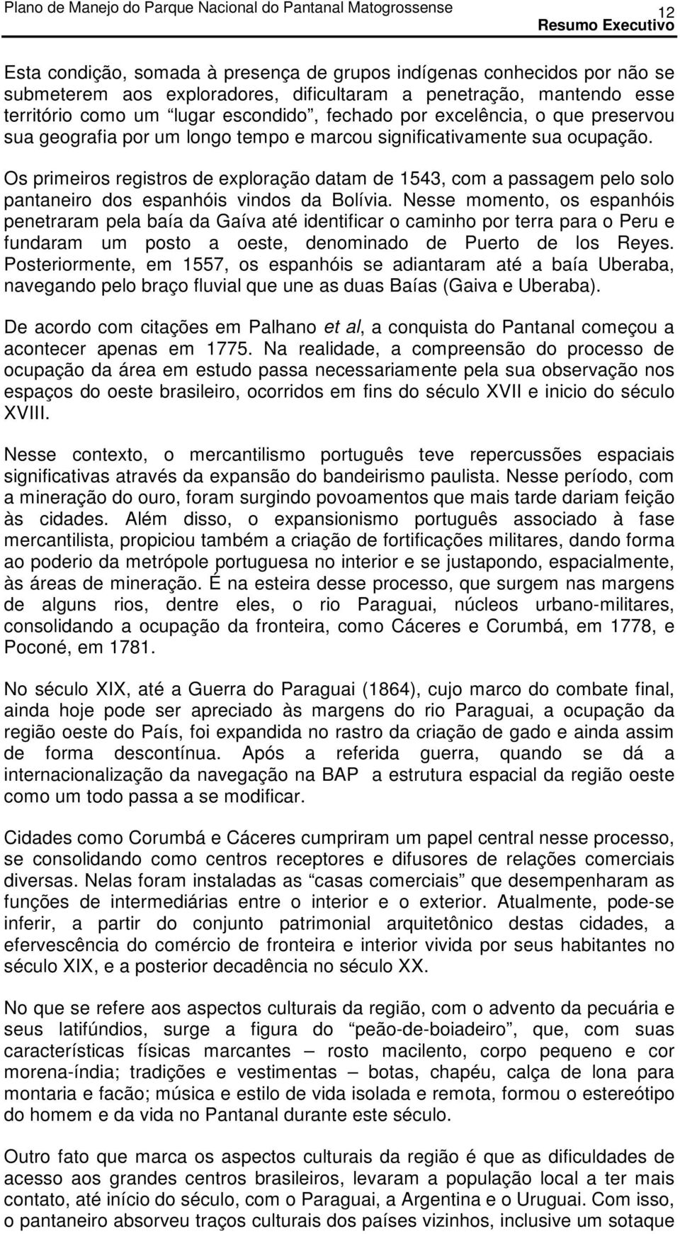 Os primeiros registros de exploração datam de 1543, com a passagem pelo solo pantaneiro dos espanhóis vindos da Bolívia.