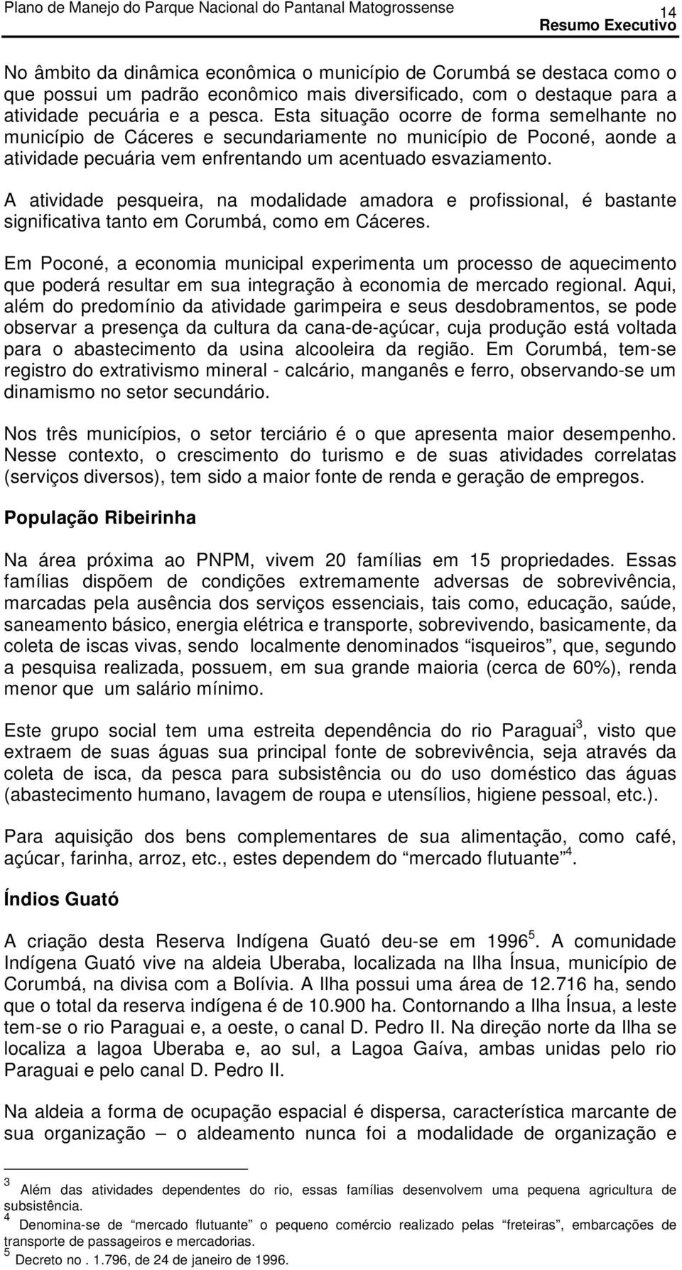 A atividade pesqueira, na modalidade amadora e profissional, é bastante significativa tanto em Corumbá, como em Cáceres.