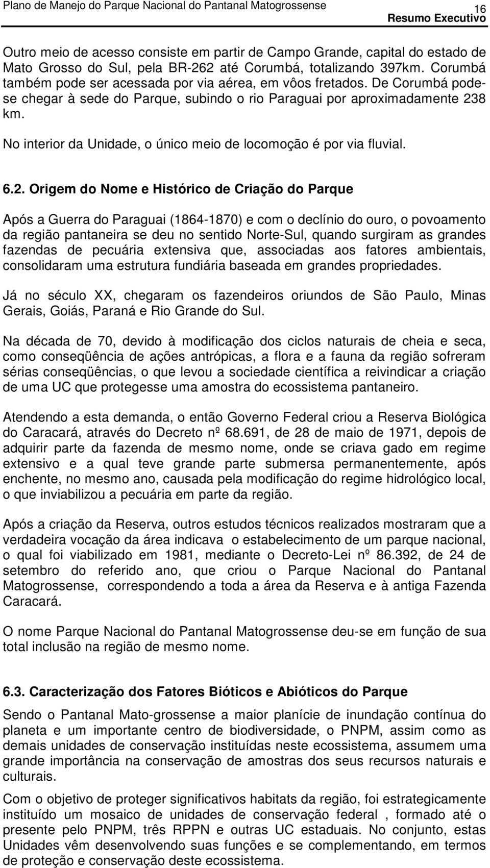 No interior da Unidade, o único meio de locomoção é por via fluvial. 6.2.