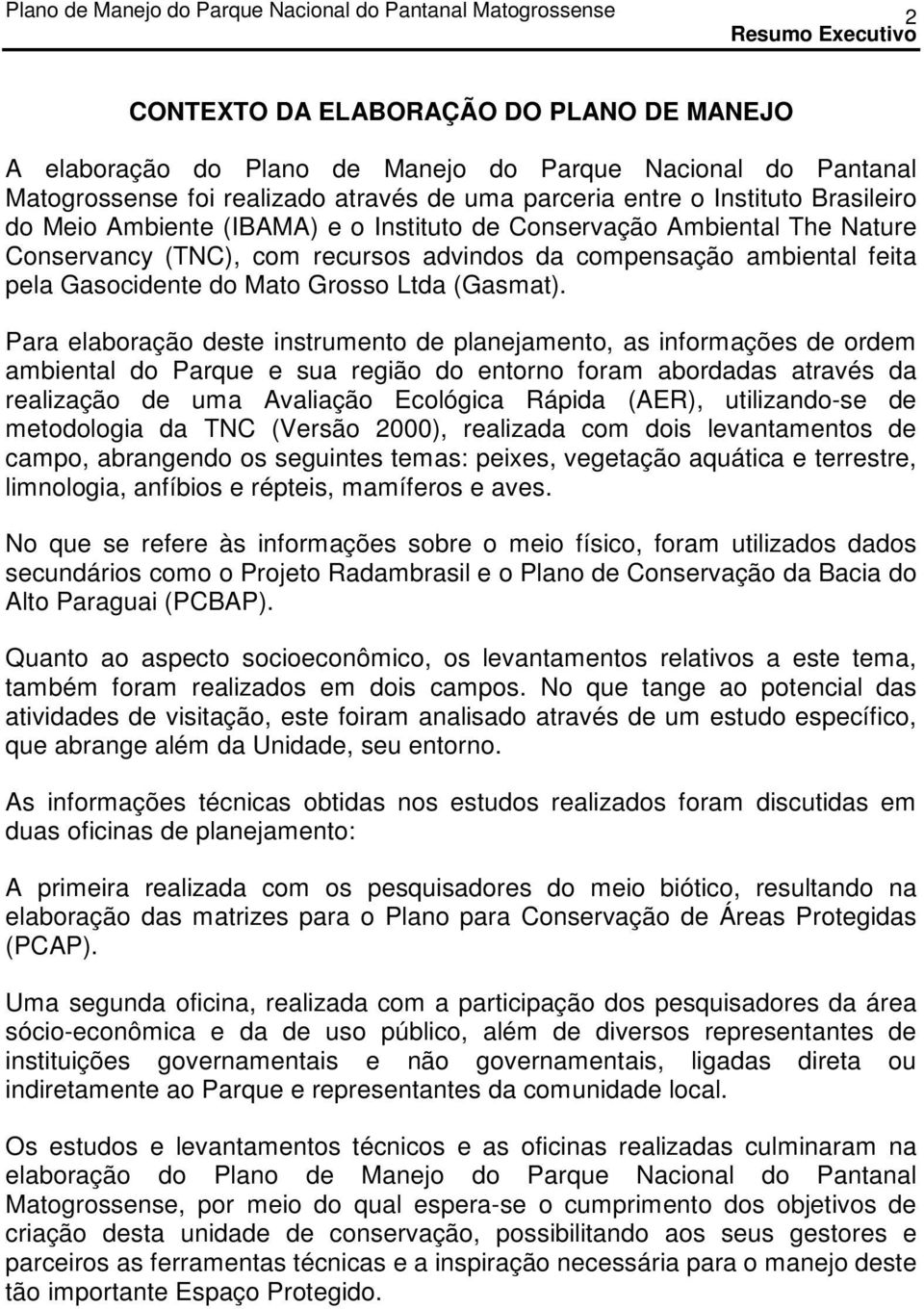 Para elaboração deste instrumento de planejamento, as informações de ordem ambiental do Parque e sua região do entorno foram abordadas através da realização de uma Avaliação Ecológica Rápida (AER),