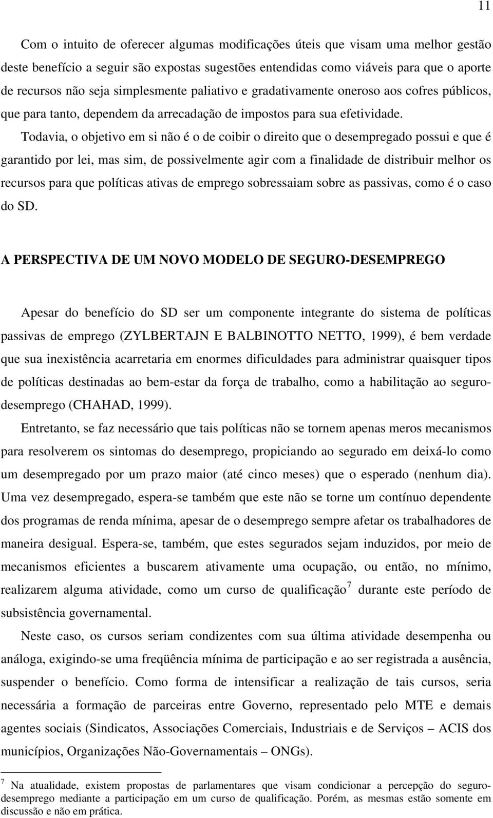 Todavia, o objetivo em si não é o de coibir o direito que o desempregado possui e que é garantido por lei, mas sim, de possivelmente agir com a finalidade de distribuir melhor os recursos para que