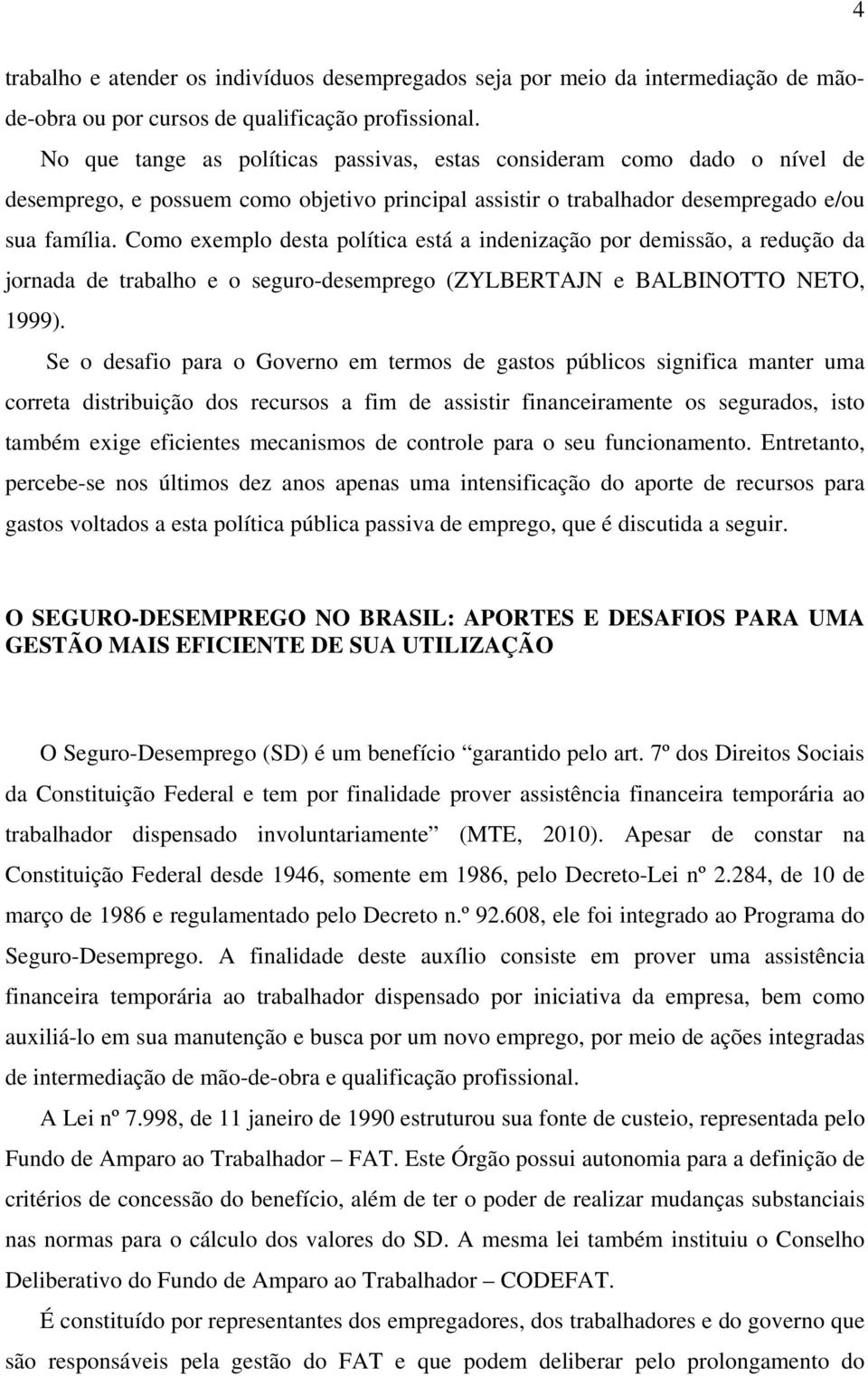 Como exemplo desta política está a indenização por demissão, a redução da jornada de trabalho e o seguro-desemprego (ZYLBERTAJN e BALBINOTTO NETO, 1999).