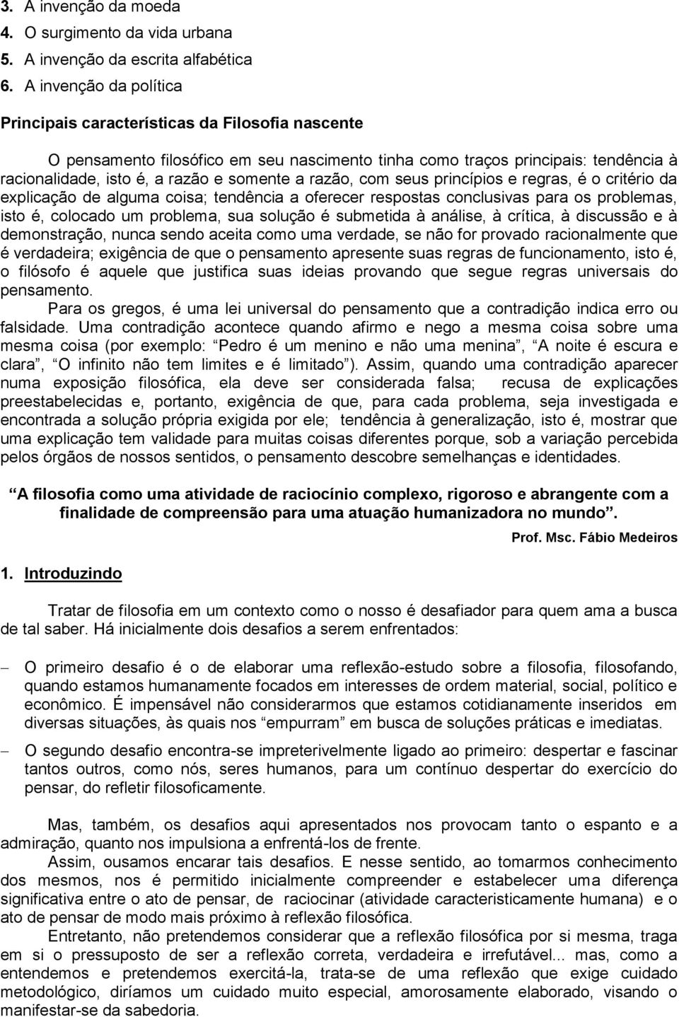 razão, com seus princípios e regras, é o critério da explicação de alguma coisa; tendência a oferecer respostas conclusivas para os problemas, isto é, colocado um problema, sua solução é submetida à