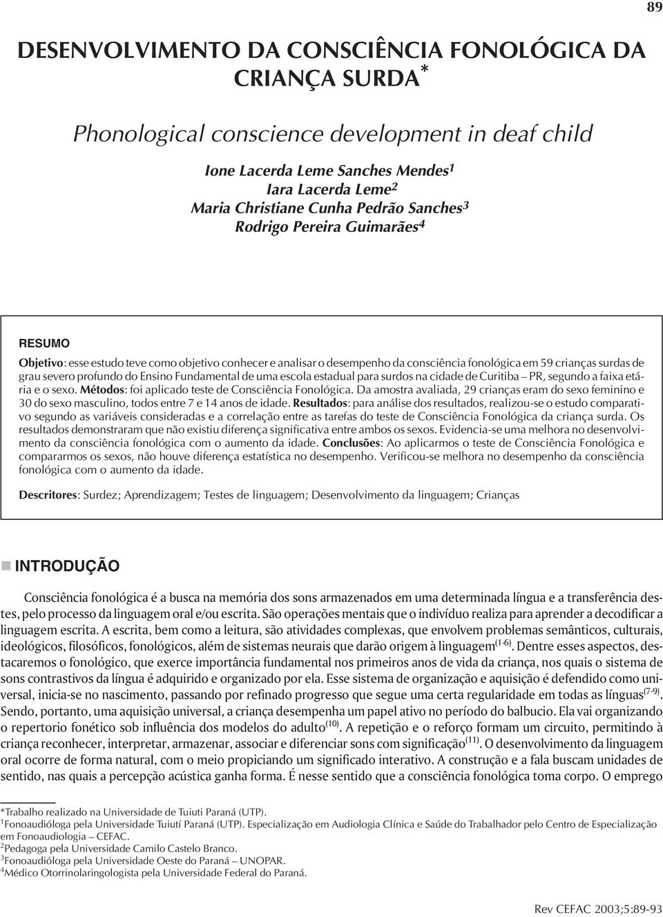 Ensino Fundamental de uma escola estadual para surdos na cidade de Curitiba PR, segundo a faixa etária e o sexo. Métodos: foi aplicado teste de Consciência Fonológica.