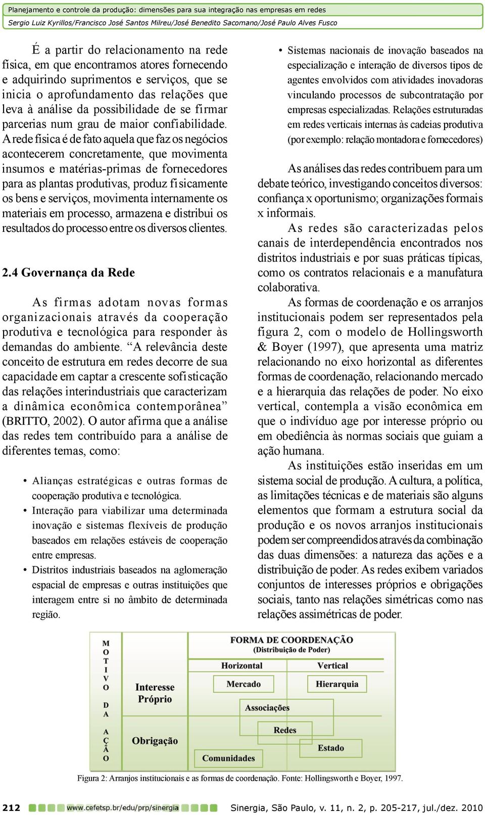 A rede física é de fato aquela que faz os negócios acontecerem concretamente, que movimenta insumos e matérias-primas de fornecedores para as plantas produtivas, produz fisicamente os bens e