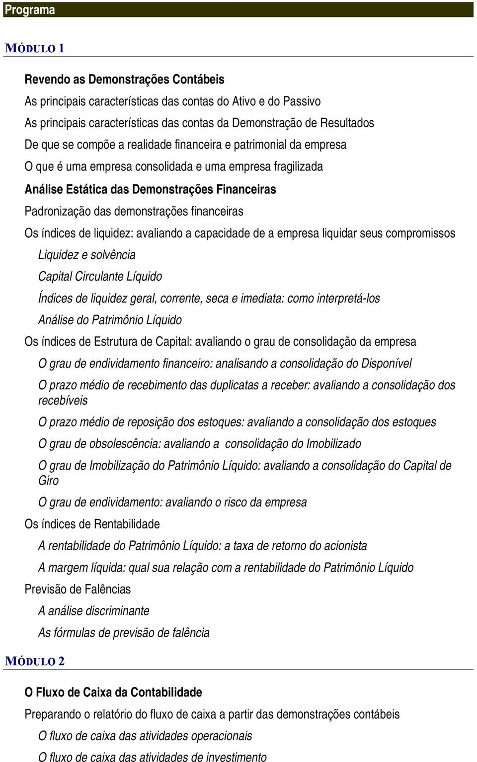 financeiras Os índices de liquidez: avaliando a capacidade de a empresa liquidar seus compromissos Liquidez e solvência Capital Circulante Líquido Índices de liquidez geral, corrente, seca e