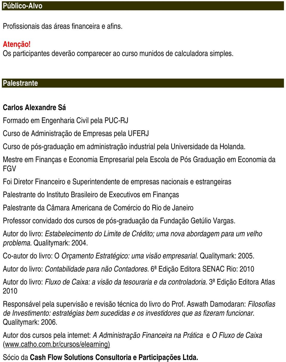 Mestre em Finanças e Economia Empresarial pela Escola de Pós Graduação em Economia da FGV Foi Diretor Financeiro e Superintendente de empresas nacionais e estrangeiras Palestrante do Instituto