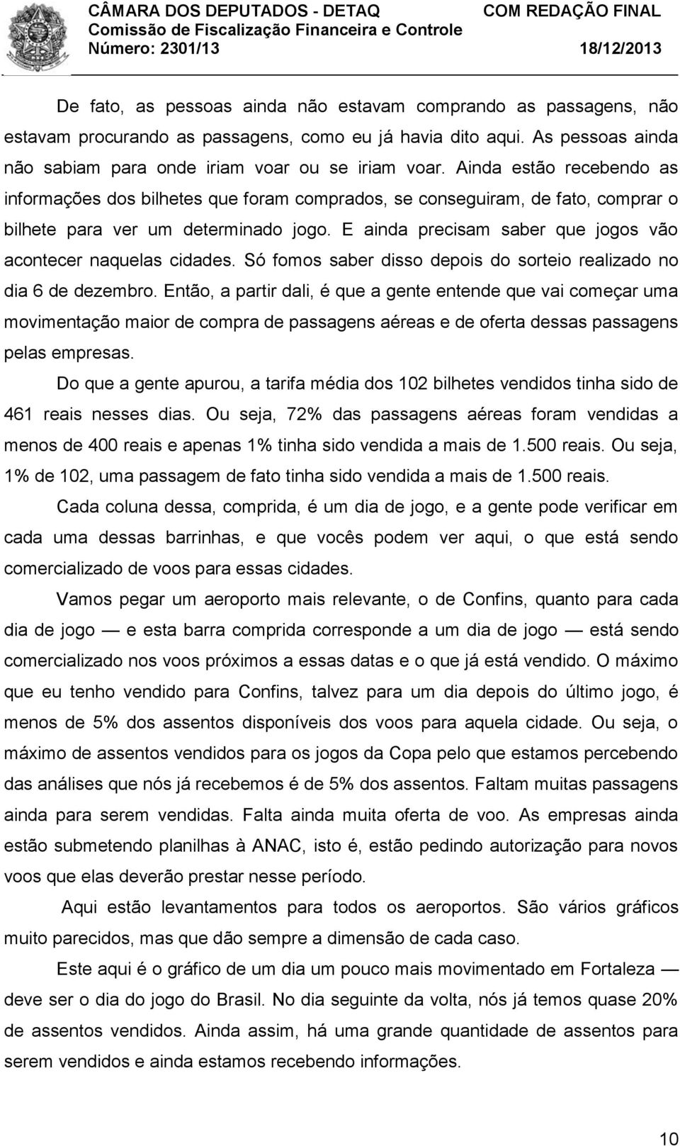 E ainda precisam saber que jogos vão acontecer naquelas cidades. Só fomos saber disso depois do sorteio realizado no dia 6 de dezembro.