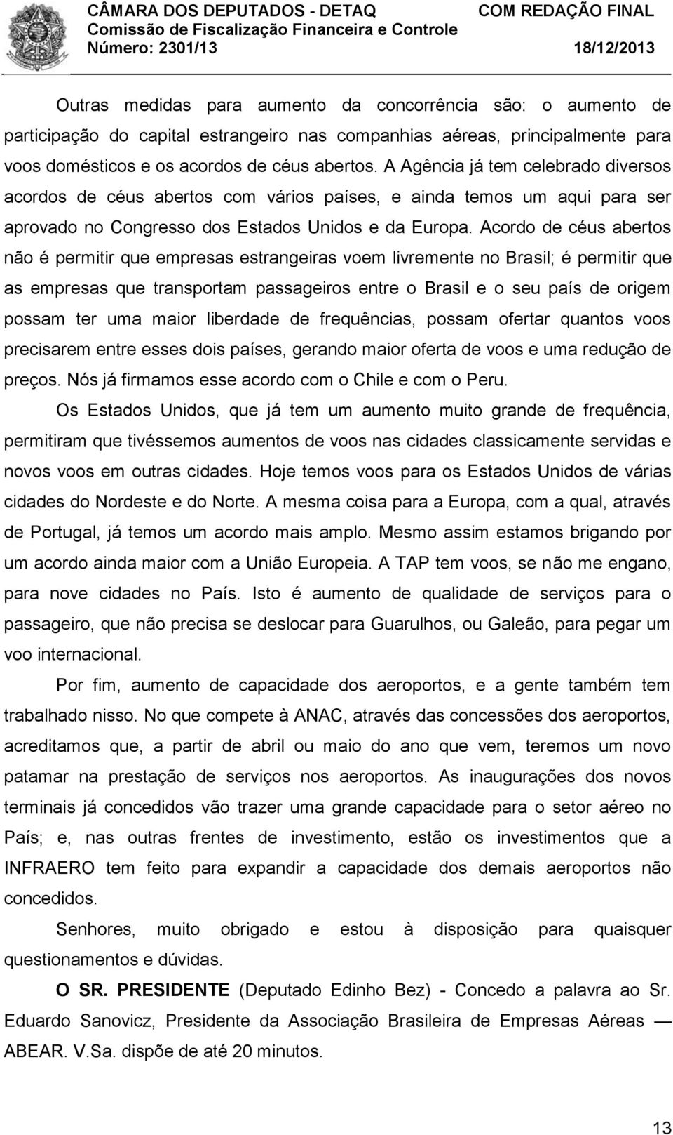 Acordo de céus abertos não é permitir que empresas estrangeiras voem livremente no Brasil; é permitir que as empresas que transportam passageiros entre o Brasil e o seu país de origem possam ter uma