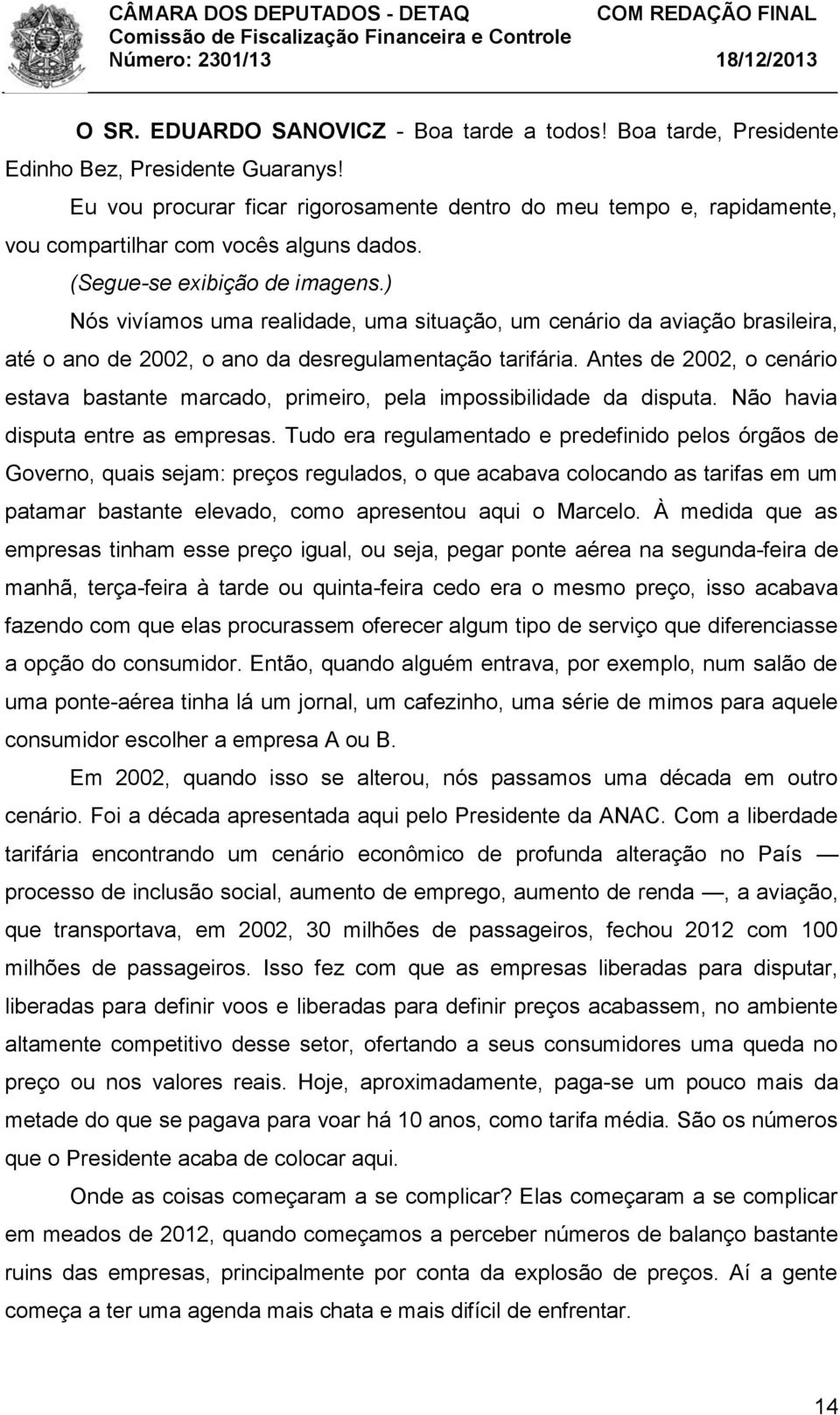 ) Nós vivíamos uma realidade, uma situação, um cenário da aviação brasileira, até o ano de 2002, o ano da desregulamentação tarifária.