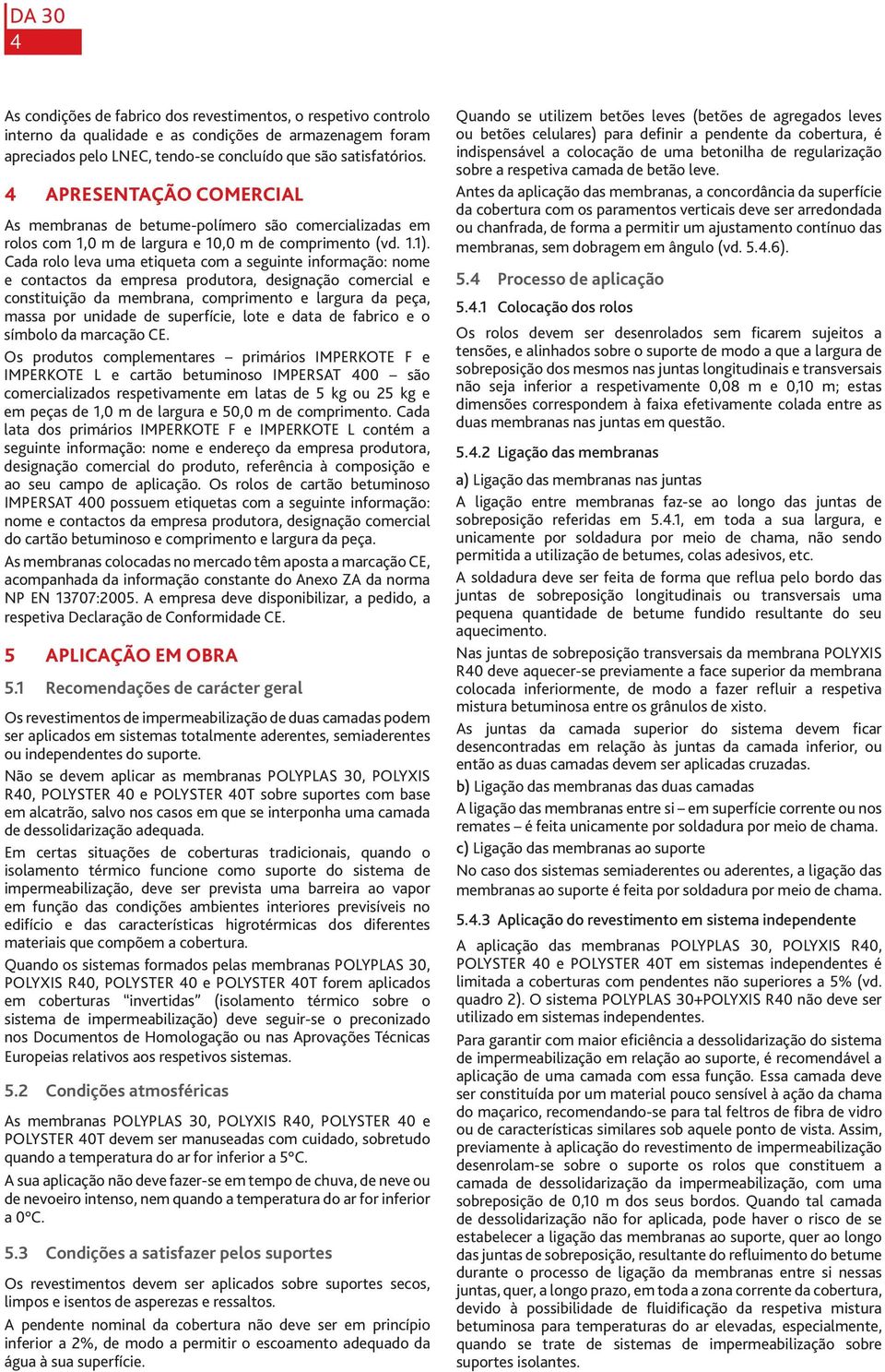 Cada rolo leva uma etiqueta com a seguinte informação: nome e contactos da empresa produtora, designação comercial e constituição da membrana, comprimento e largura da peça, massa por unidade de