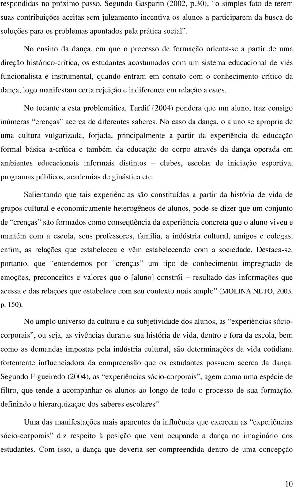 No ensino da dança, em que o processo de formação orienta-se a partir de uma direção histórico-crítica, os estudantes acostumados com um sistema educacional de viés funcionalista e instrumental,