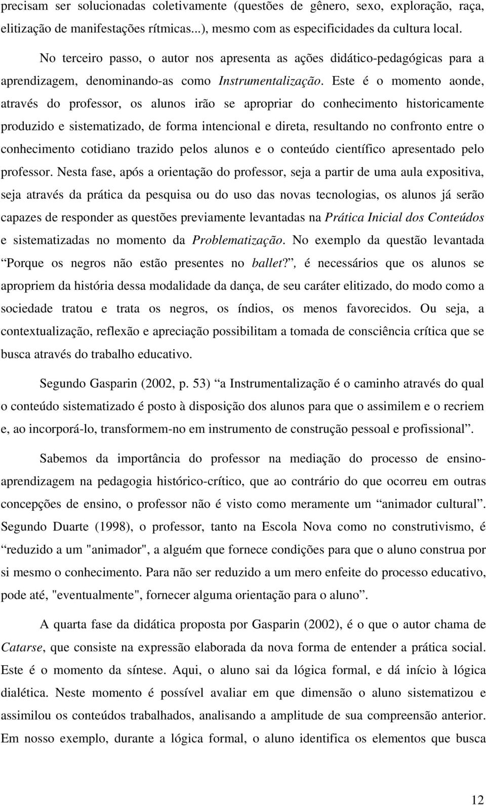 Este é o momento aonde, através do professor, os alunos irão se apropriar do conhecimento historicamente produzido e sistematizado, de forma intencional e direta, resultando no confronto entre o