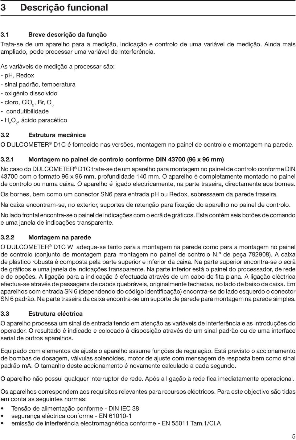 As variáveis de medição a processar são: - ph, Redox - sinal padrão, temperatura - oxigénio dissolvido - cloro, ClO 2, Br, O 3 - condutibilidade - H 2 O 2, ácido paracético 3.