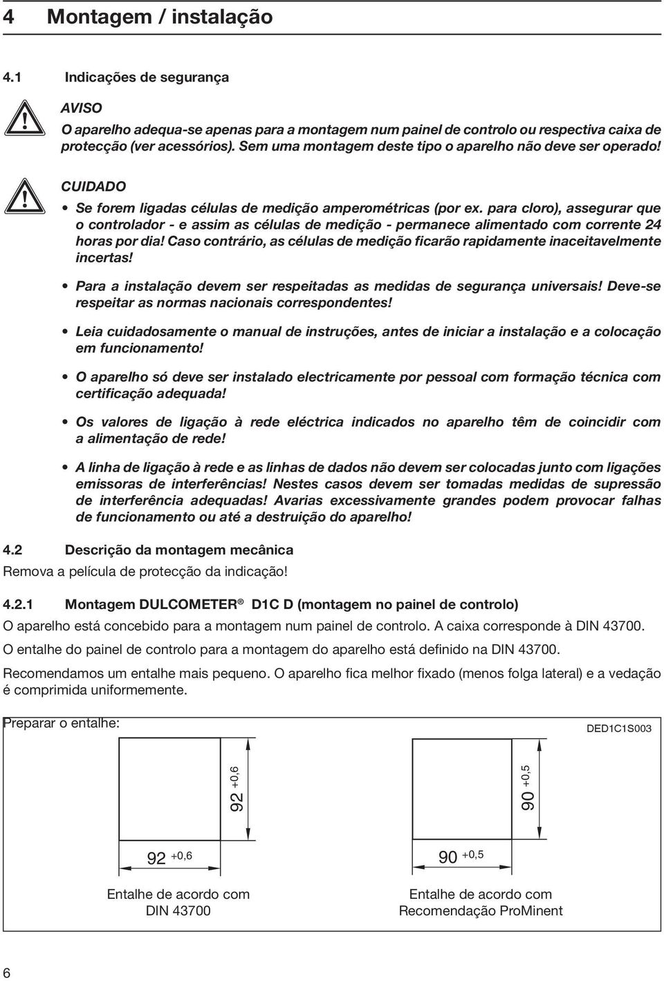 para cloro), assegurar que o controlador - e assim as células de medição - permanece alimentado com corrente 24 horas por dia!