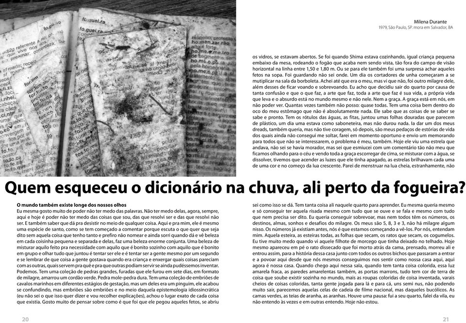 Não ter medo delas, agora, sempre, aqui e hoje é poder não ter medo das coisas que sou, das que resolvi ser e das que resolvi não ser. E também saber que dá pra desistir no meio de qualquer coisa.