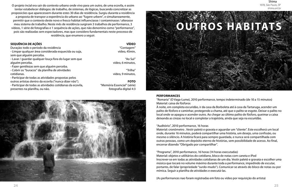 Surgiu durante a residência a proposta de transpor a experiência do urbano ao fugere urbem, e simultaneamente, permitir que o contexto deste novo e fresco habitat influenciasse / contaminasse /