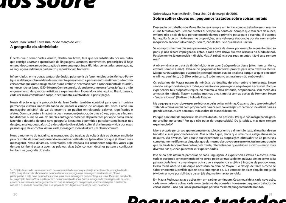 que ser substituído por um outro que consiga abarcar a quantidade de linguagens, assuntos, movimentos, proposições já hoje entendidos como campo de atuação da arte contemporânea.