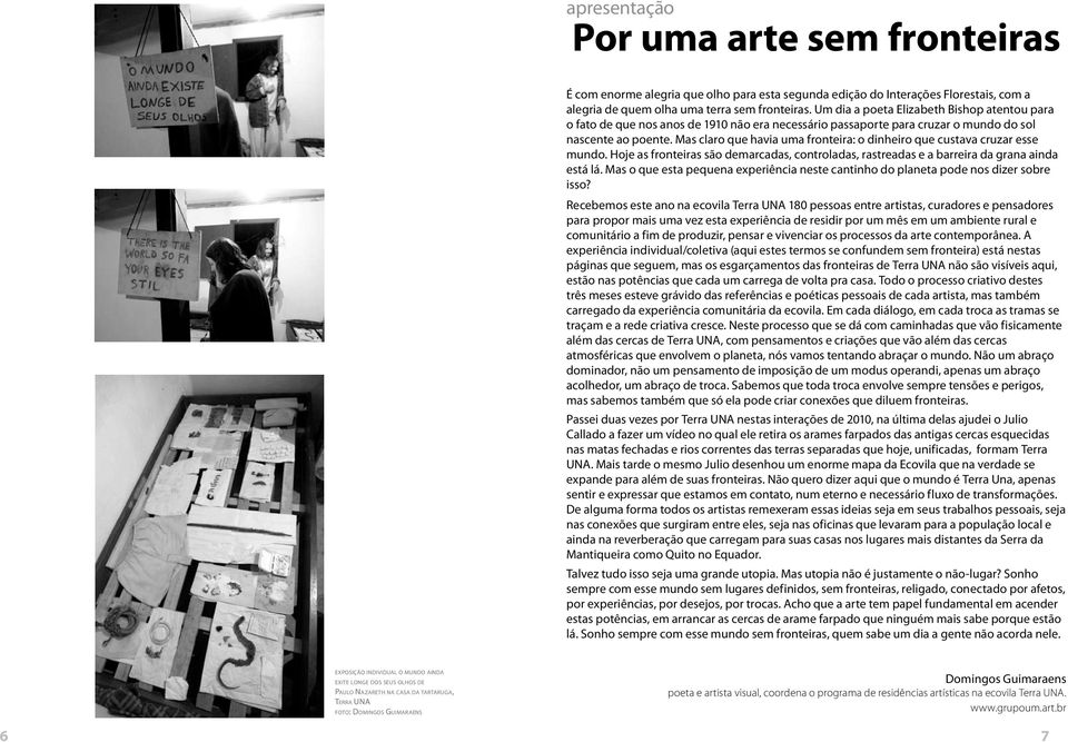 Mas claro que havia uma fronteira: o dinheiro que custava cruzar esse mundo. Hoje as fronteiras são demarcadas, controladas, rastreadas e a barreira da grana ainda está lá.