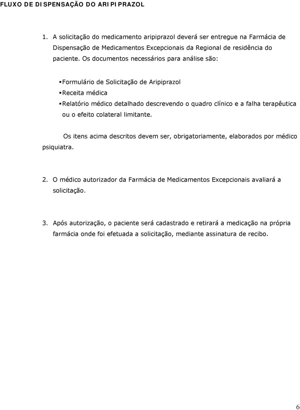 Os documentos necessários para análise são: Formulário de Solicitação de Aripiprazol Receita médica Relatório médico detalhado descrevendo o quadro clínico e a falha terapêutica ou o