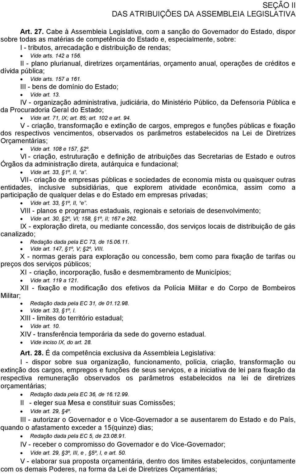 rendas; Vide arts. 142 a 156. II - plano plurianual, diretrizes orçamentárias, orçamento anual, operações de créditos e dívida pública; Vide arts. 157 a 161. III - bens de domínio do Estado; Vide art.