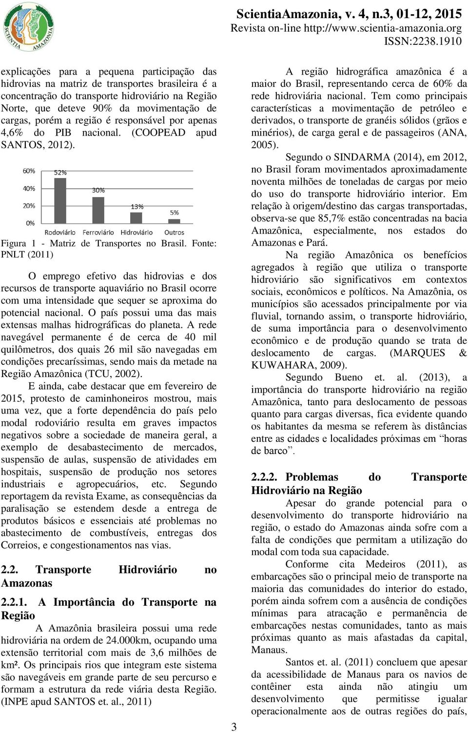 Fonte: PNLT (2011) O emprego efetivo das hidrovias e dos recursos de transporte aquaviário no Brasil ocorre com uma intensidade que sequer se aproxima do potencial nacional.