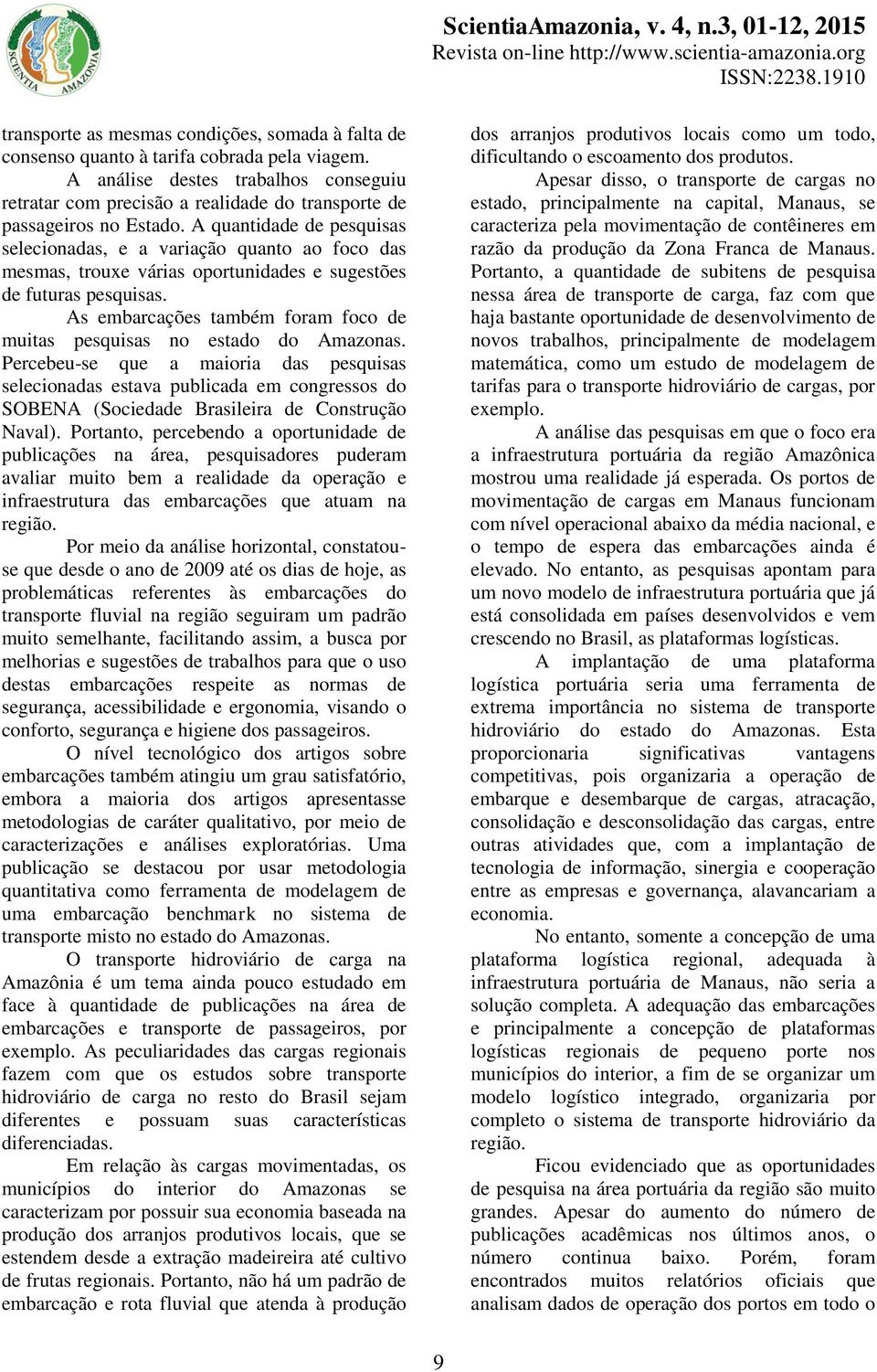 A quantidade de pesquisas selecionadas, e a variação quanto ao foco das mesmas, trouxe várias oportunidades e sugestões de futuras pesquisas.