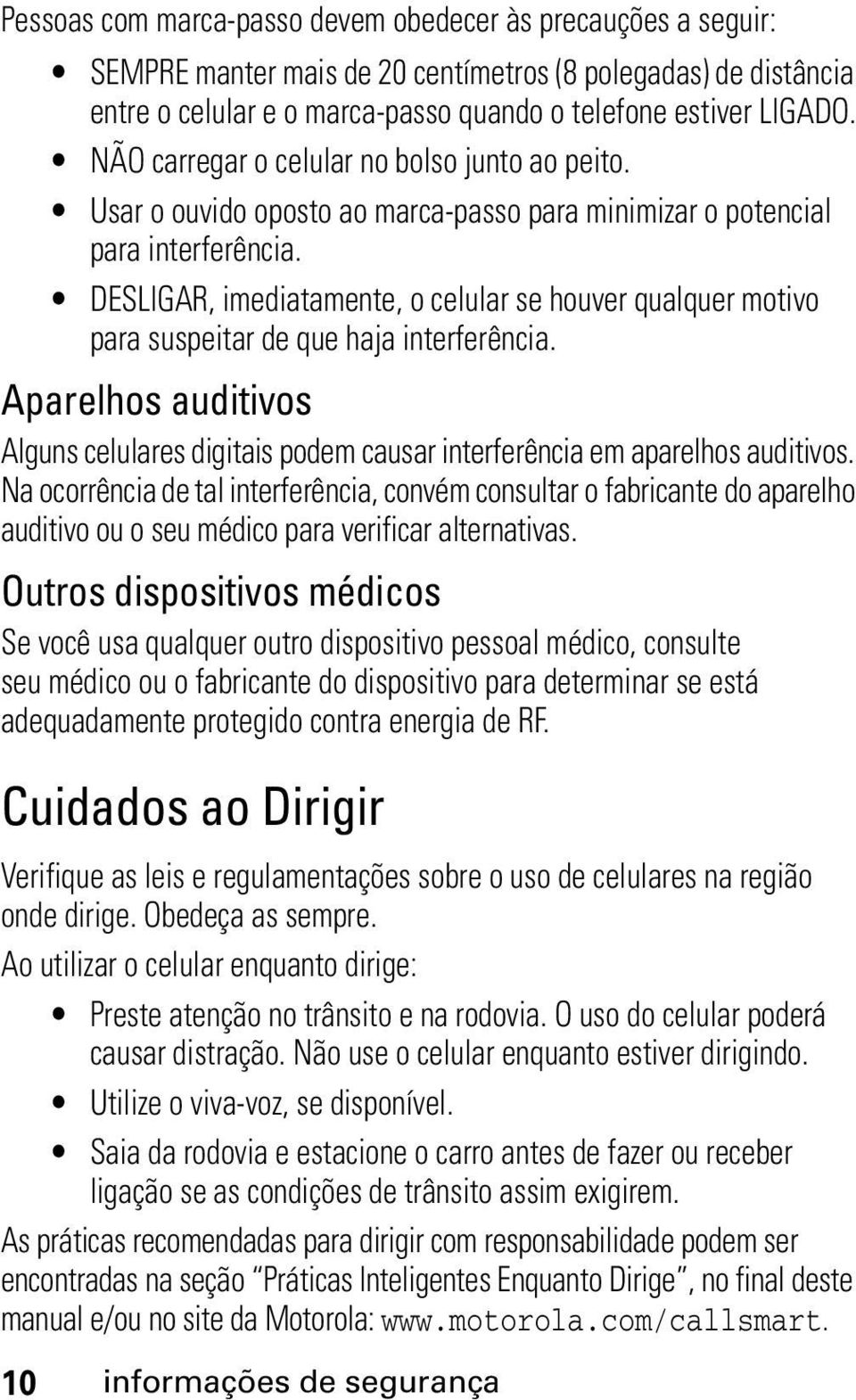 DESLIGAR, imediatamente, o celular se houver qualquer motivo para suspeitar de que haja interferência. Aparelhos auditivos Alguns celulares digitais podem causar interferência em aparelhos auditivos.