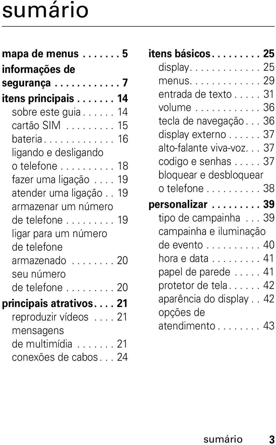 ........ 20 principais atrativos.... 21 reproduzir vídeos.... 21 mensagens de multimídia....... 21 conexões de cabos... 24 itens básicos......... 25 display............. 25 menus............. 29 entrada de texto.