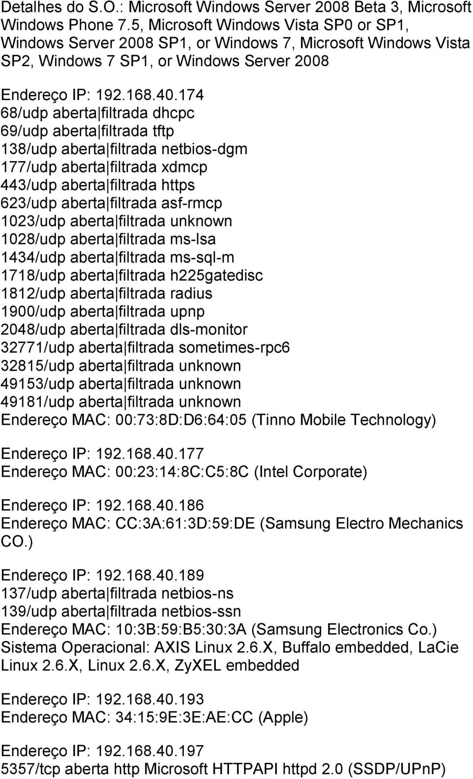 174 69/udp aberta filtrada tftp 138/udp aberta filtrada netbios-dgm 177/udp aberta filtrada xdmcp 443/udp aberta filtrada https 623/udp aberta filtrada asf-rmcp 1023/udp aberta filtrada unknown