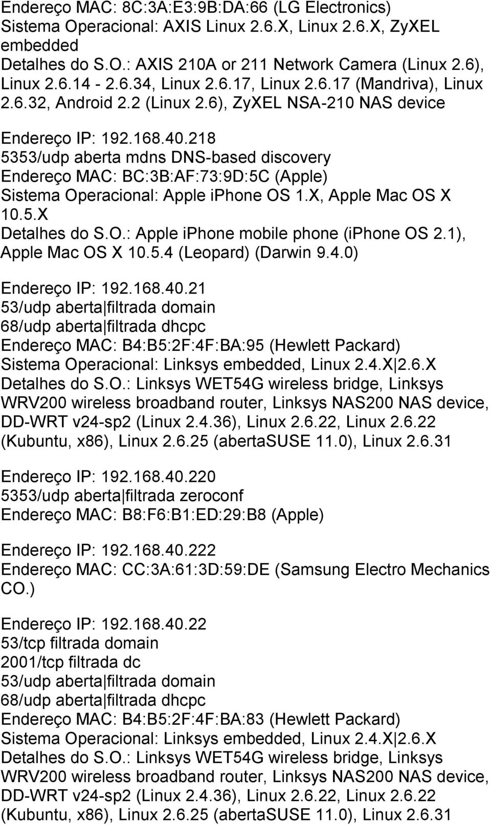 218 5353/udp aberta mdns DNS-based discovery Endereço MAC: BC:3B:AF:73:9D:5C (Apple) Sistema Operacional: Apple iphone OS 1.X, Apple Mac OS X 10.5.X Detalhes do S.O.: Apple iphone mobile phone (iphone OS 2.