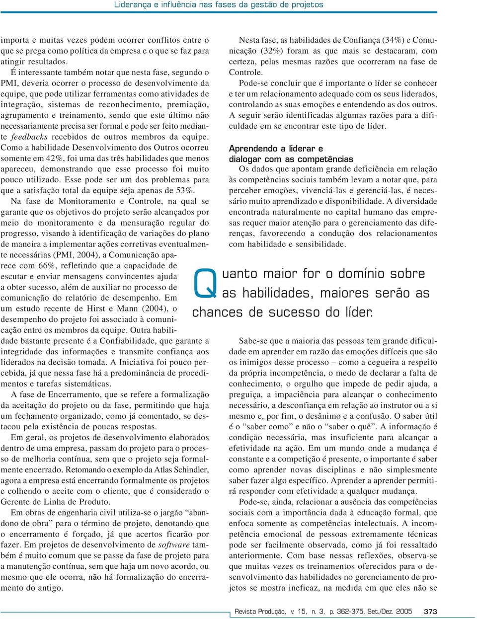 reconhecimento, premiação, agrupamento e treinamento, sendo que este último não necessariamente precisa ser formal e pode ser feito mediante feedbacks recebidos de outros membros da equipe.