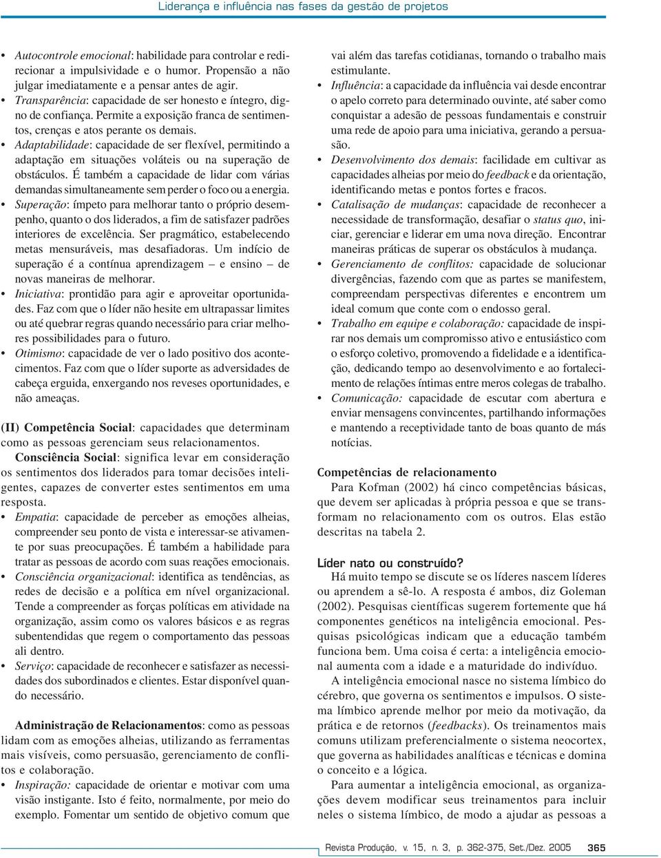 Permite a exposição franca de sentimentos, crenças e atos perante os demais. Adaptabilidade: capacidade de ser flexível, permitindo a adaptação em situações voláteis ou na superação de obstáculos.