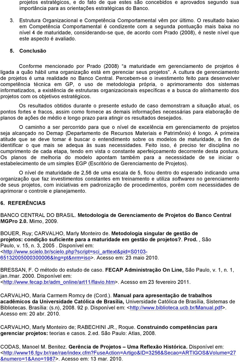 O resultado baixo em Competência Comportamental é condizente com a segunda pontuação mais baixa no nível 4 de maturidade, considerando-se que, de acordo com Prado (2008), é neste nível que este