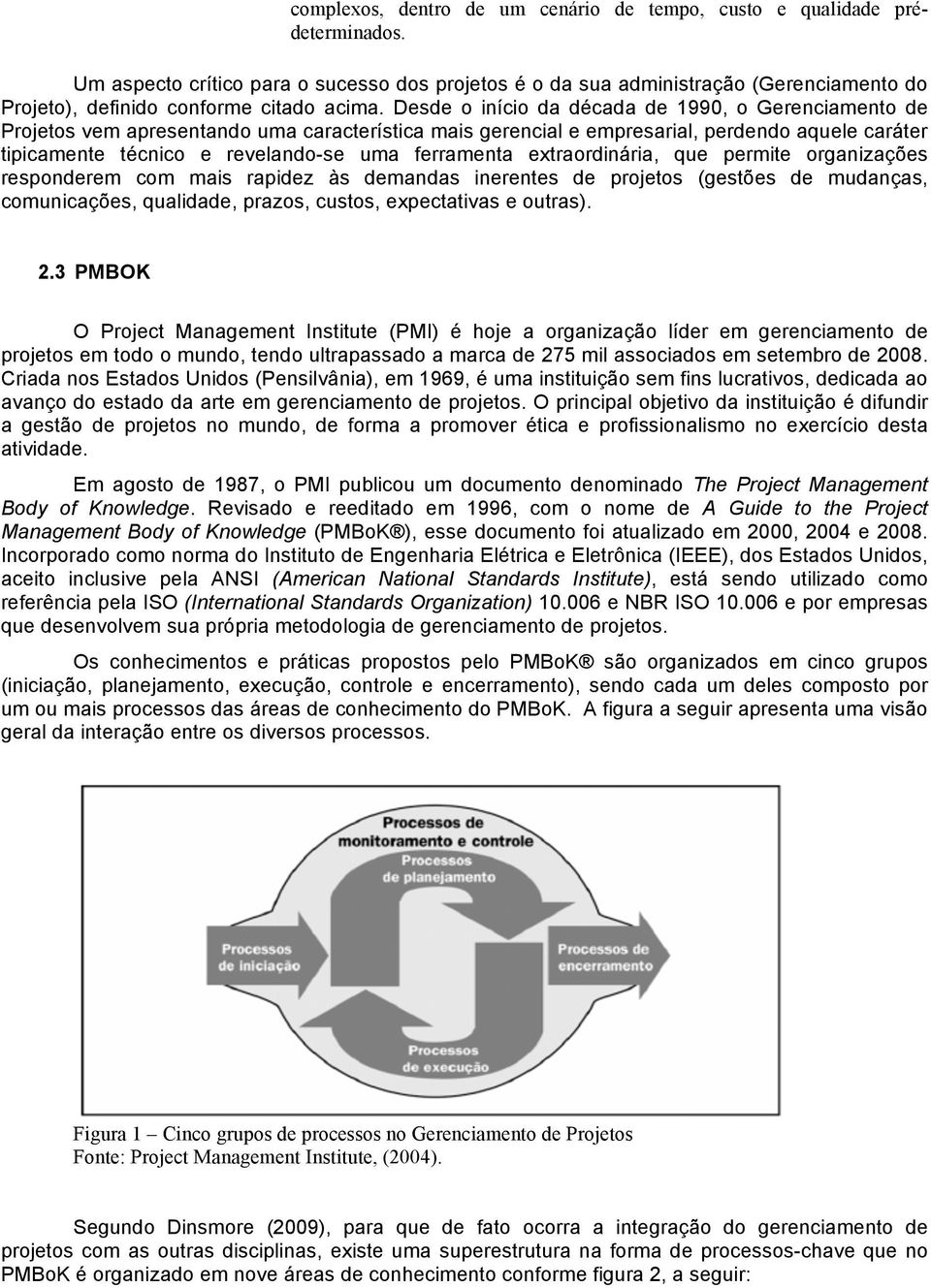 Desde o início da década de 1990, o Gerenciamento de Projetos vem apresentando uma característica mais gerencial e empresarial, perdendo aquele caráter tipicamente técnico e revelando-se uma