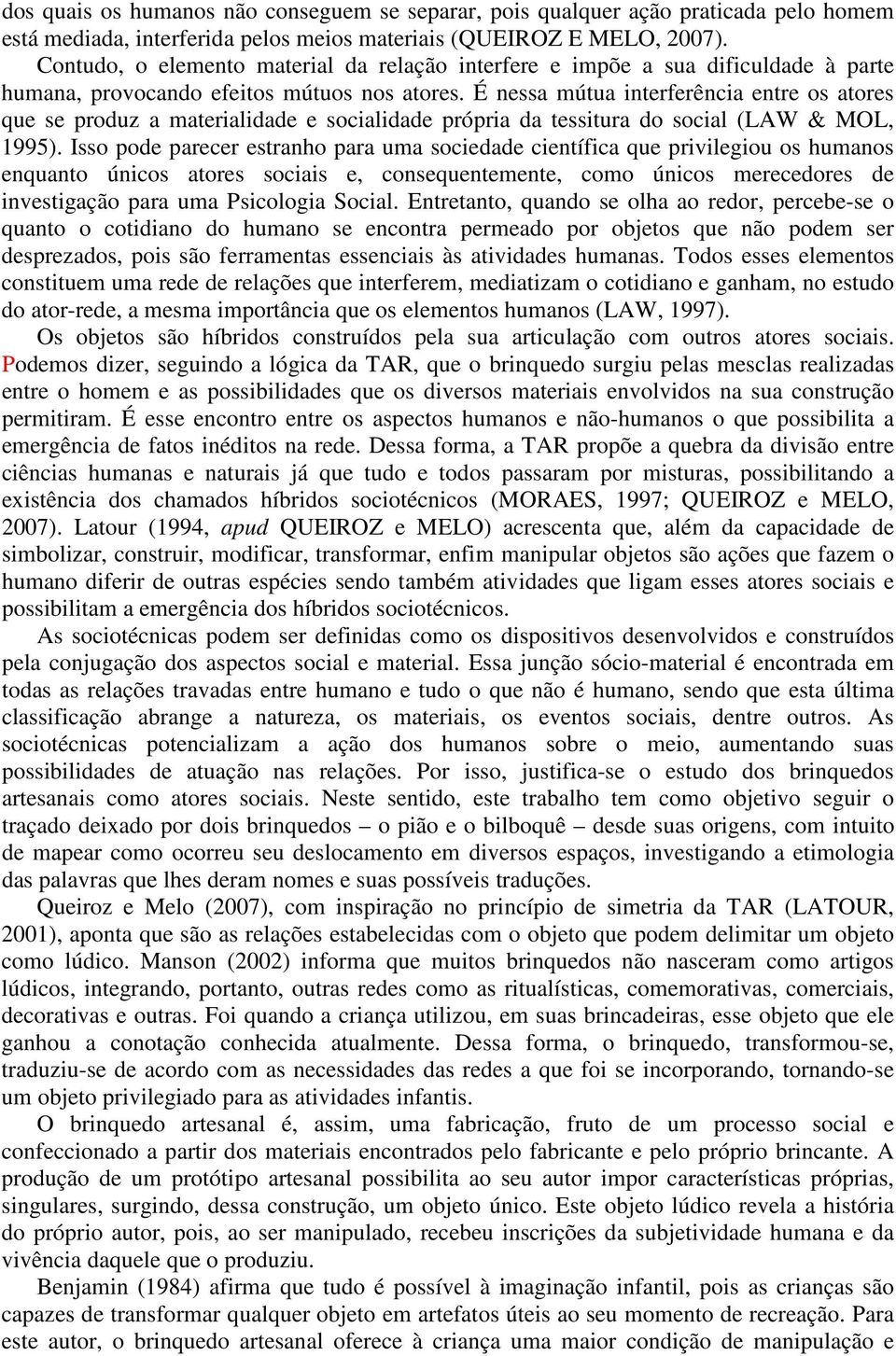 É nessa mútua interferência entre os atores que se produz a materialidade e socialidade própria da tessitura do social (LAW & MOL, 1995).