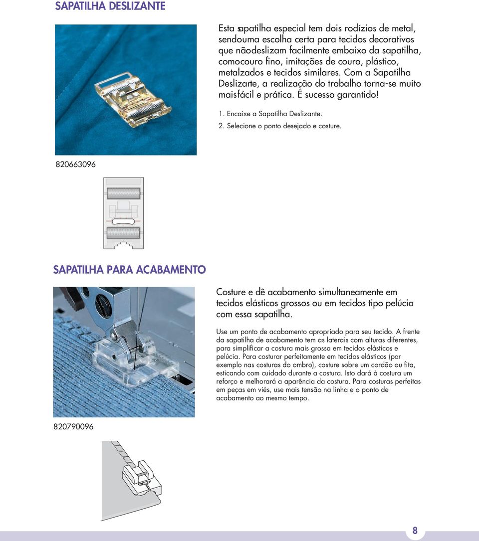 2. Selecione o ponto desejado e costure. 820663096 SAPATILHA PARA ACABAMENTO Costure e dê acabamento simultaneamente em tecidos elásticos grossos ou em tecidos tipo pelúcia com essa sapatilha.