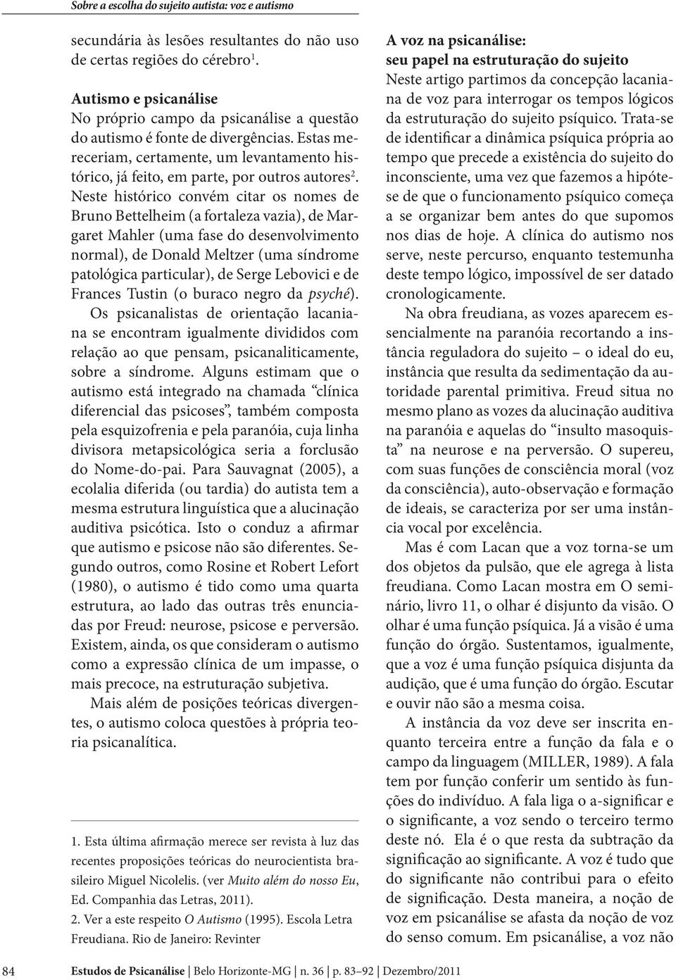 Neste histórico convém citar os nomes de Bruno Bettelheim (a fortaleza vazia), de Margaret Mahler (uma fase do desenvolvimento normal), de Donald Meltzer (uma síndrome patológica particular), de