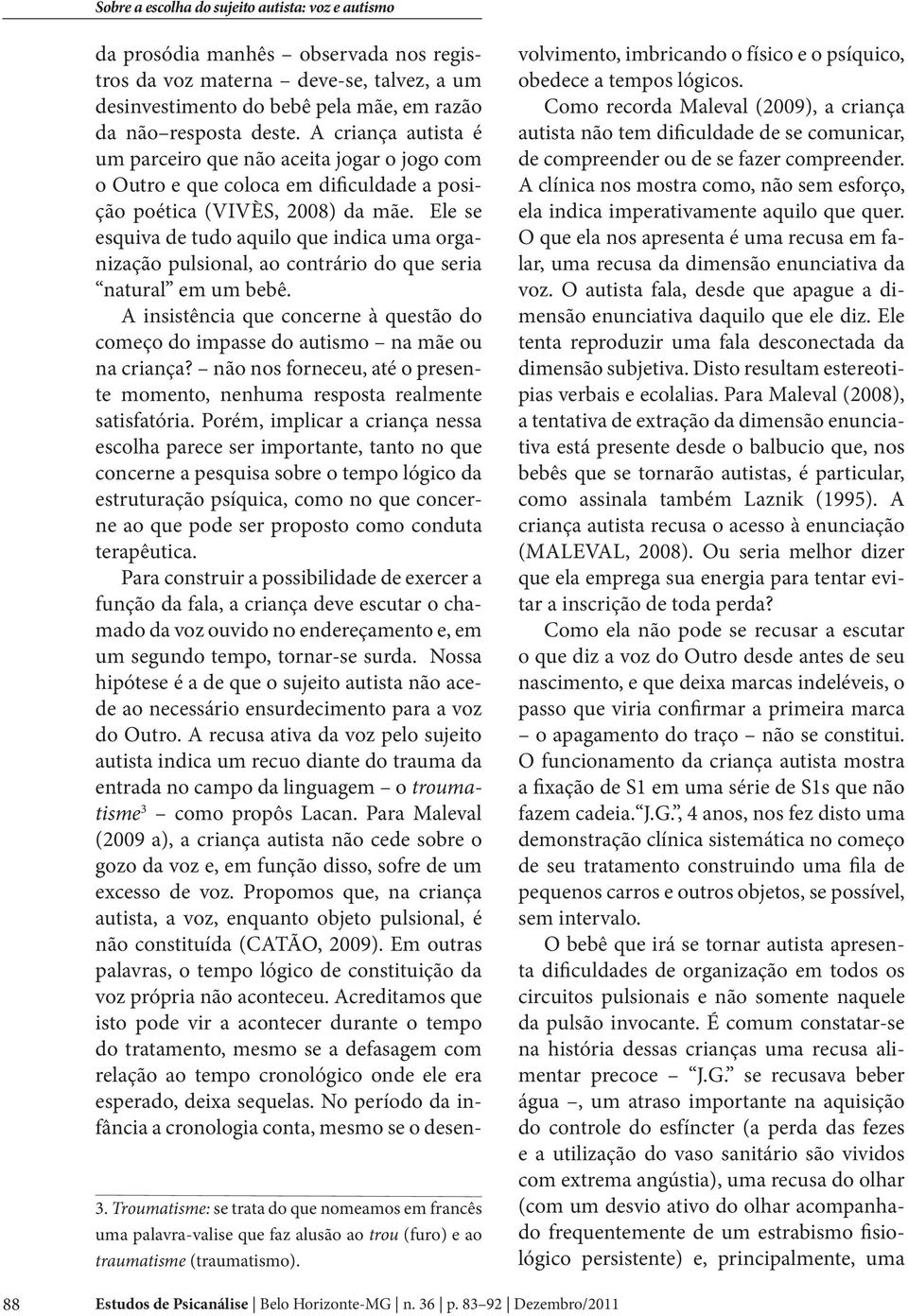 A criança autista é um parceiro que não aceita jogar o jogo com o Outro e que coloca em dificuldade a posição poética (VIVÈS, 2008) da mãe.