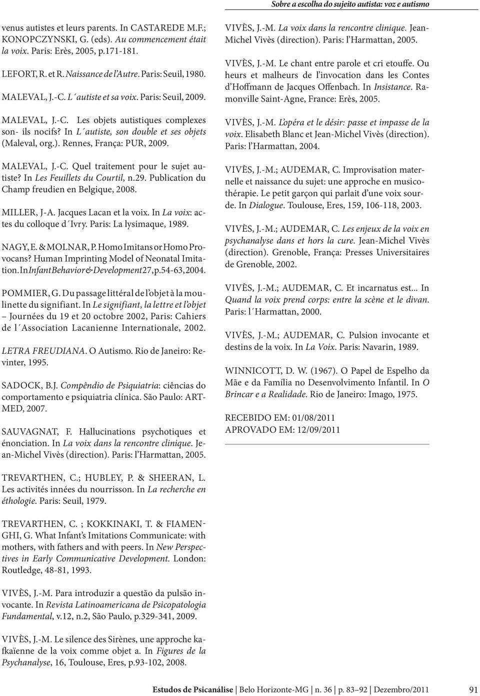 Rennes, França: PUR, 2009. MALEVAL, J.-C. Quel traitement pour le sujet autiste? In Les Feuillets du Courtil, n.29. Publication du Champ freudien en Belgique, 2008. MILLER, J-A.