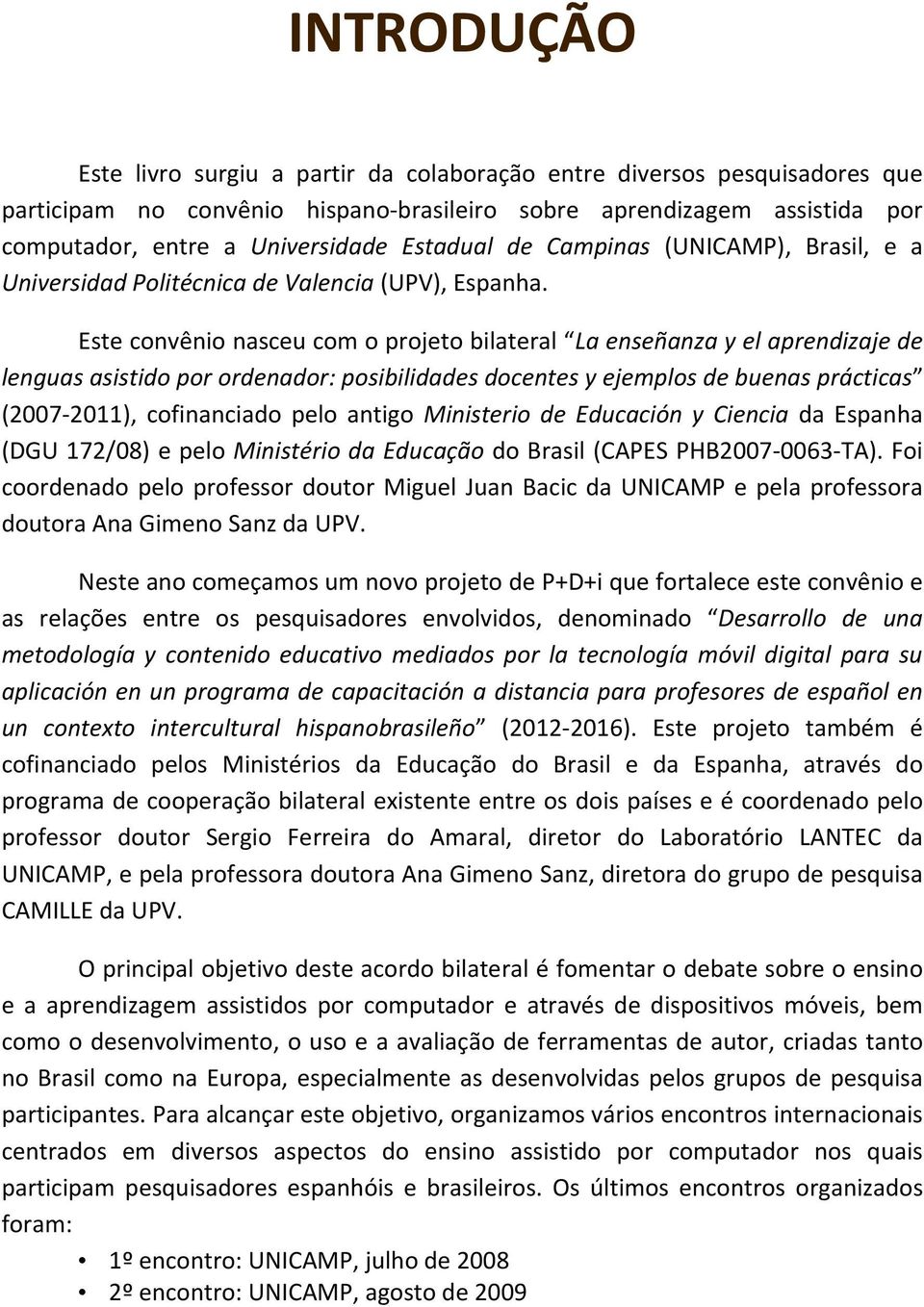 Este convênio nasceu com o projeto bilateral La enseñanza y el aprendizaje de lenguas asistido por ordenador: posibilidades docentes y ejemplos de buenas prácticas (2007-2011), cofinanciado pelo