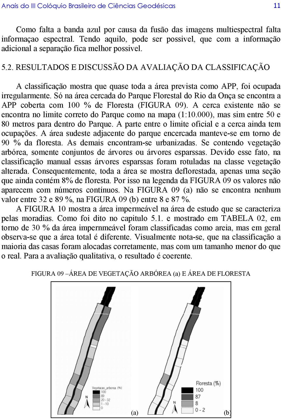 RESULTADOS E DISCUSSÃO DA AVALIAÇÃO DA CLASSIFICAÇÃO A classificação mostra que quase toda a área prevista como APP, foi ocupada irregularmente.