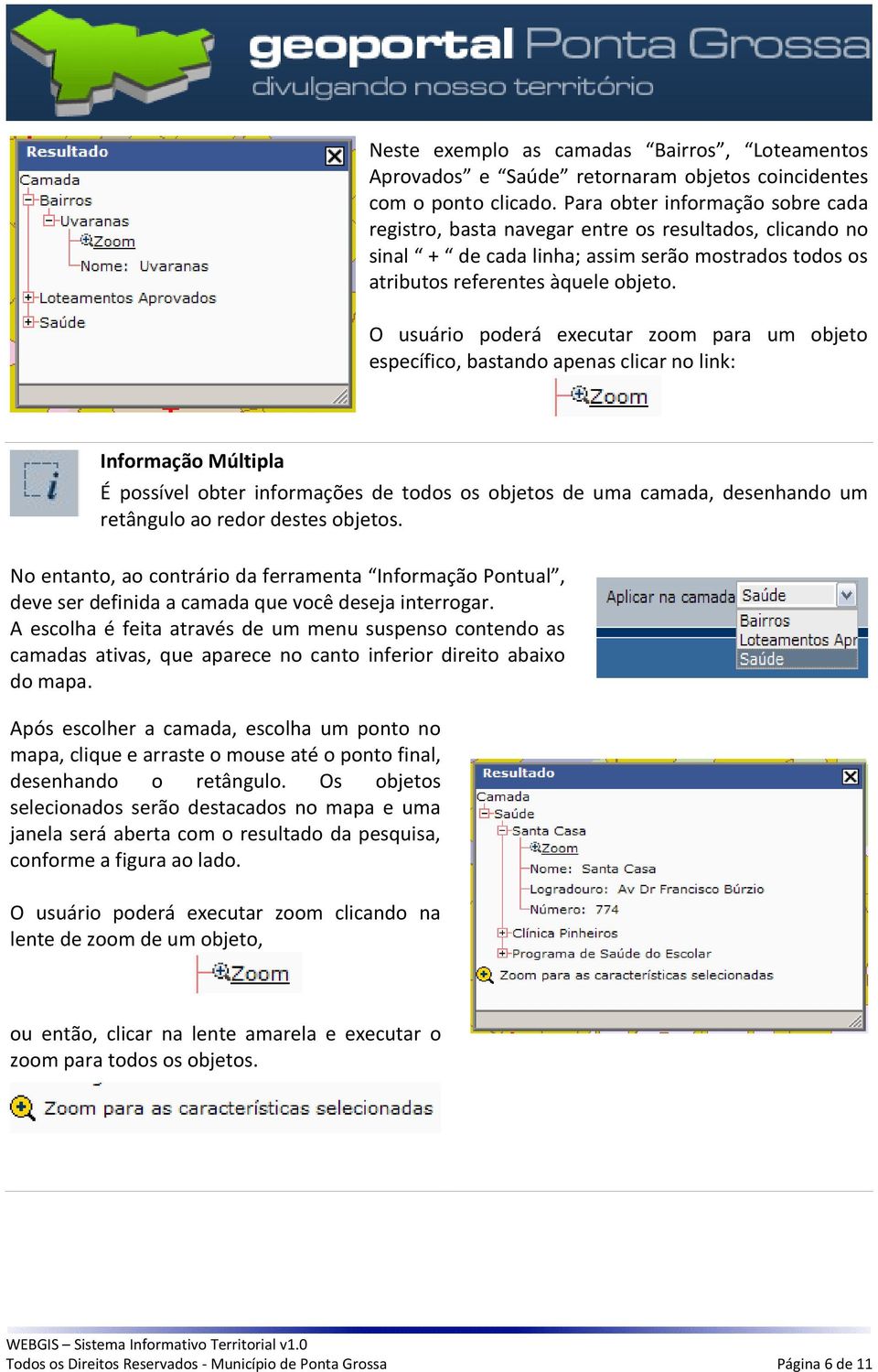 O usuário poderá executar zoom para um objeto específico, bastando apenas clicar no link: Informação Múltipla É possível obter informações de todos os objetos de uma camada, desenhando um retângulo