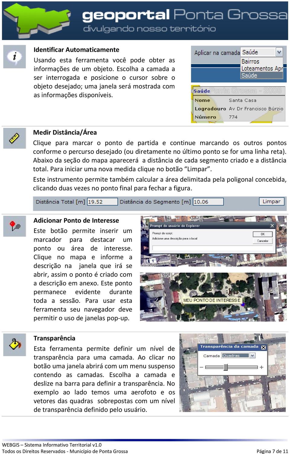 Medir Distância/Área Clique para marcar o ponto de partida e continue marcando os outros pontos conforme o percurso desejado (ou diretamente no último ponto se for uma linha reta).