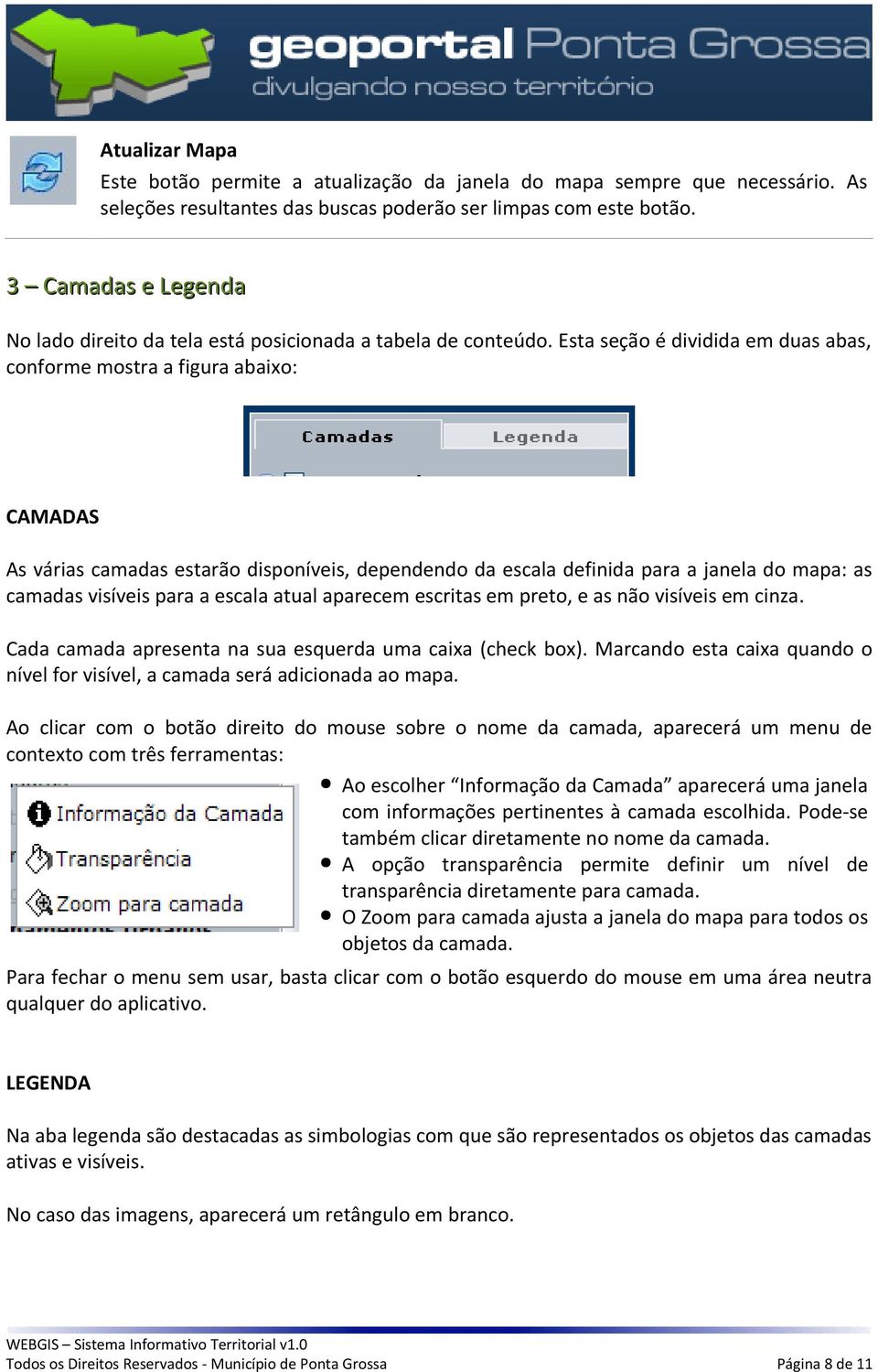 Esta seção é dividida em duas abas, conforme mostra a figura abaixo: CAMADAS As várias camadas estarão disponíveis, dependendo da escala definida para a janela do mapa: as camadas visíveis para a