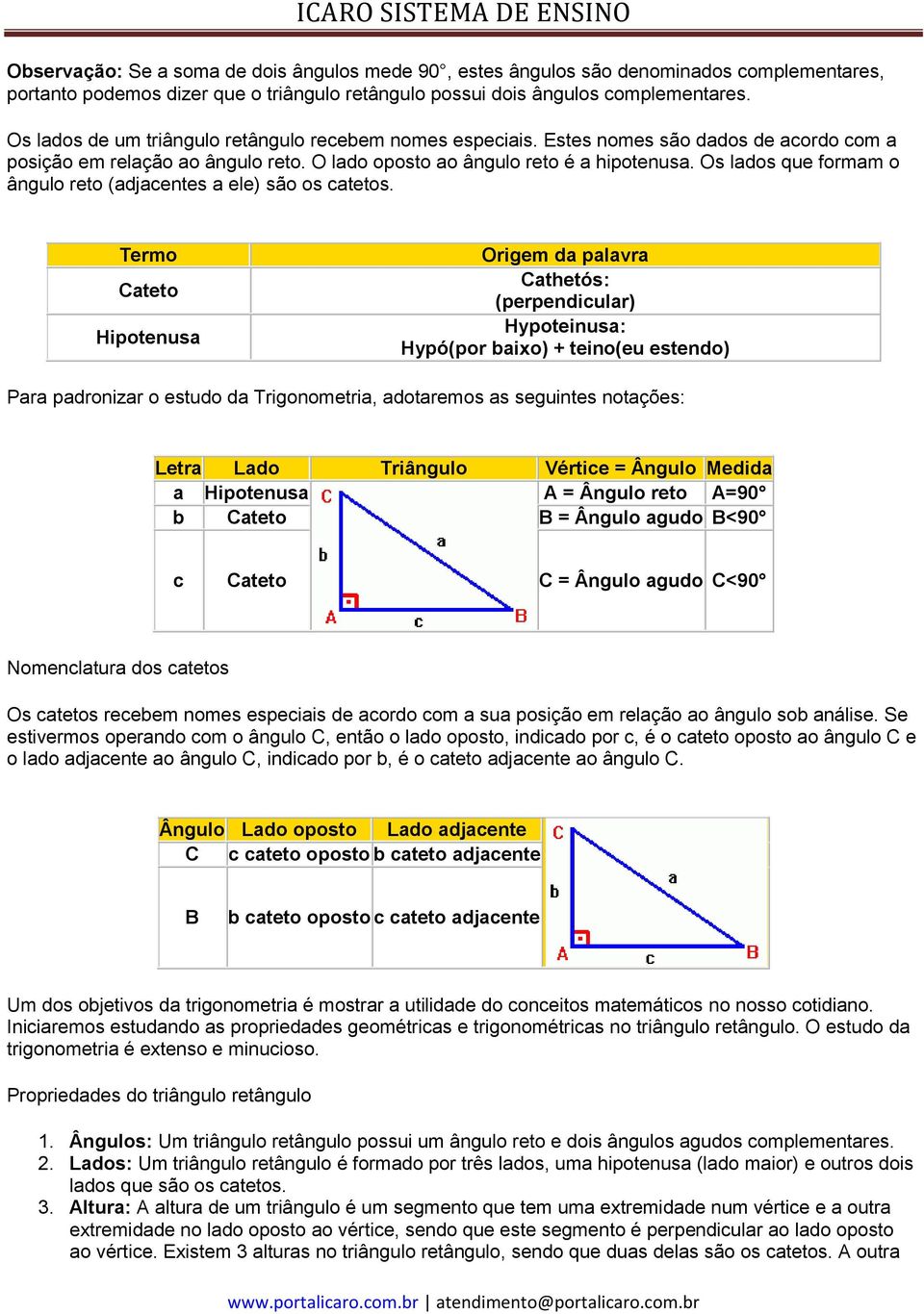 Os lados que formam o ângulo reto (adjacentes a ele) são os catetos.