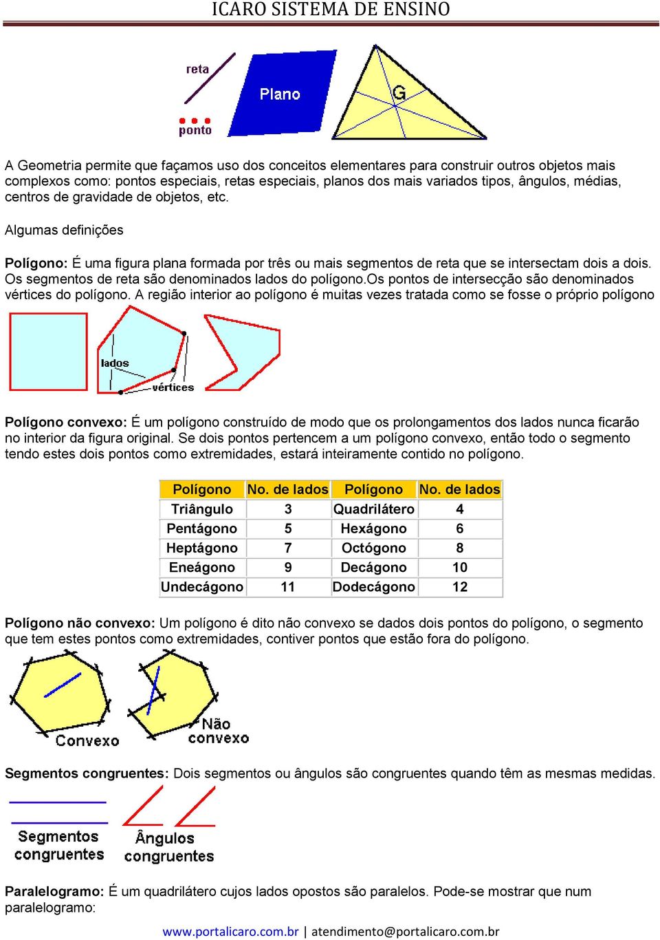 Os segmentos de reta são denominados lados do polígono.os pontos de intersecção são denominados vértices do polígono.