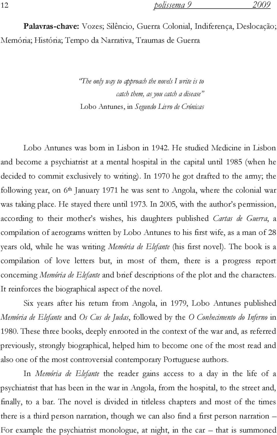 He studied Medicine in Lisbon and become a psychiatrist at a mental hospital in the capital until 1985 (when he decided to commit exclusively to writing).